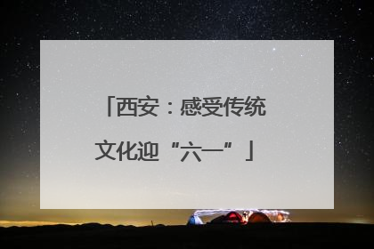 西安：感受传统文化迎“六一”