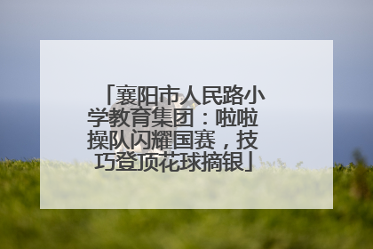 襄阳市人民路小学教育集团：啦啦操队闪耀国赛，技巧登顶花球摘银
