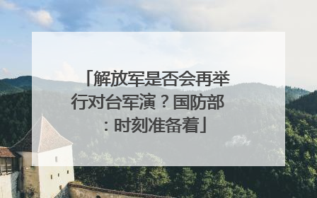 解放军是否会再举行对台军演？国防部：时刻准备着