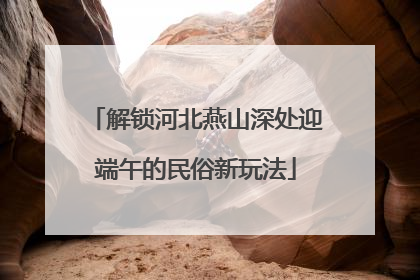 解锁河北燕山深处迎端午的民俗新玩法