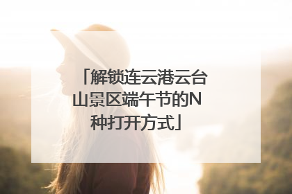 解锁连云港云台山景区端午节的N种打开方式