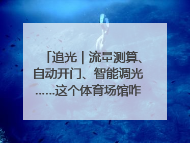 追光｜流量测算、自动开门、智能调光……这个体育场馆咋这么先进？
