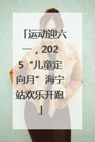 运动迎六一，2025“儿童定向月”海宁站欢乐开跑
