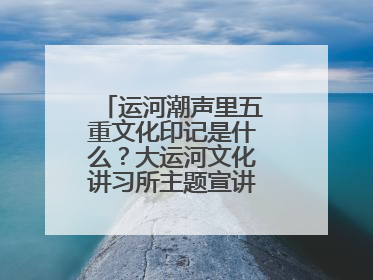 运河潮声里五重文化印记是什么？大运河文化讲习所主题宣讲为市民揭秘