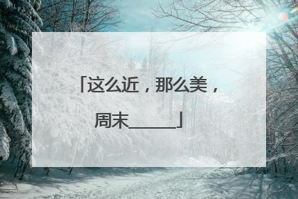 这么近，那么美，周末______