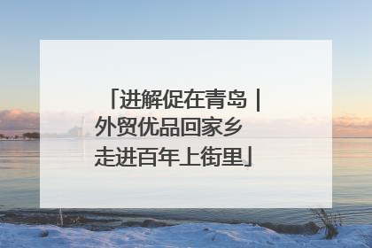进解促在青岛｜外贸优品回家乡 走进百年上街里
