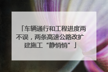 车辆通行和工程进度两不误，两条高速公路改扩建施工“静悄悄”