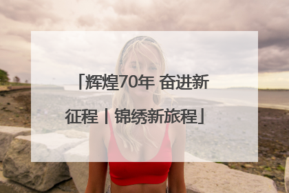 辉煌70年 奋进新征程丨锦绣新旅程