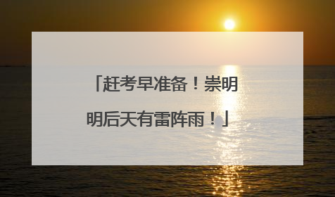 赶考早准备！崇明明后天有雷阵雨！