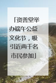 资善堂举办端午公益文化节，吸引近两千名市民参加