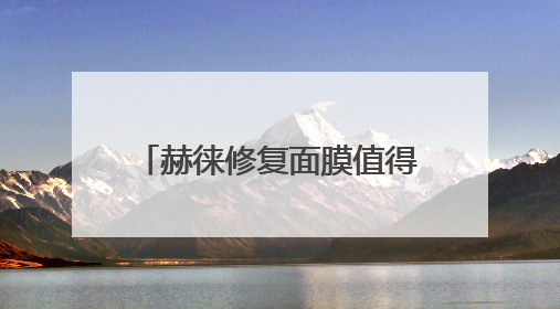 赫徕修复面膜值得买吗？“全能面膜”多维度测评揭晓
