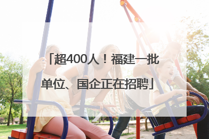 超400人！福建一批单位、国企正在招聘