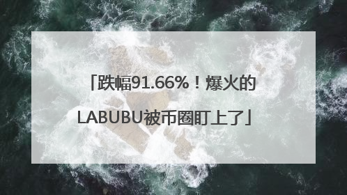 跌幅91.66%！爆火的LABUBU被币圈盯上了