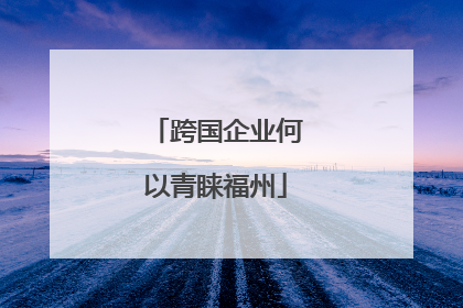 跨国企业何以青睐福州