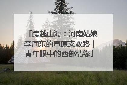 跨越山海：河南姑娘李润东的草原支教路｜青年眼中的西部情缘