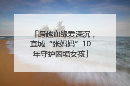 跨越血缘爱深沉，宜城“张妈妈”10年守护困境女孩