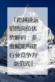 跨越速运销售岗位优势解码：多维赋能构建行业竞争力新范式
