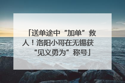 送单途中“加单”救人！洛阳小哥在无锡获“见义勇为”称号