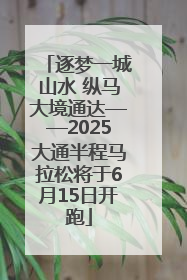 逐梦一城山水 纵马大境通达——2025大通半程马拉松将于6月15日开跑