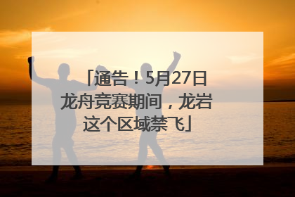 通告！5月27日龙舟竞赛期间，龙岩这个区域禁飞