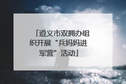 遵义市双拥办组织开展“兵妈妈进军营”活动