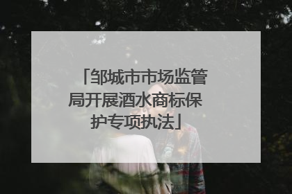 邹城市市场监管局开展酒水商标保护专项执法