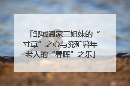 邹城温家三姐妹的“寸草”之心与兖矿暮年老人的“春晖”之乐