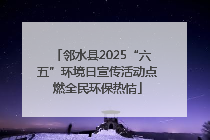 邻水县2025“六五”环境日宣传活动点燃全民环保热情