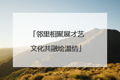 邻里相聚展才艺 文化共融绘温情