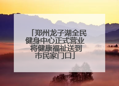 郑州龙子湖全民健身中心正式营业 将健康福祉送到市民家门口