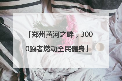 郑州黄河之畔，3000跑者燃动全民健身