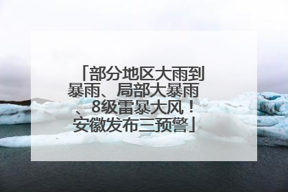 部分地区大雨到暴雨、局部大暴雨、8级雷暴大风！安徽发布三预警