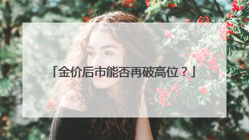 金价后市能否再破高位？