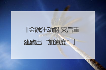 金融注动能 灾后重建跑出“加速度”