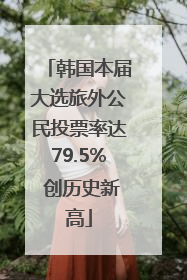 韩国本届大选旅外公民投票率达79.5% 创历史新高
