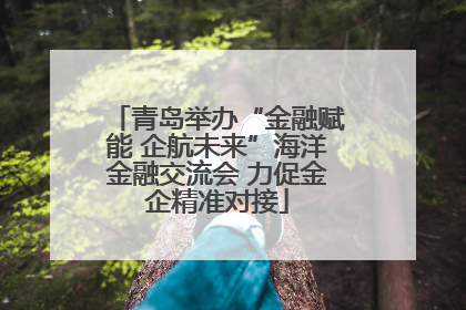 青岛举办“金融赋能 企航未来”海洋金融交流会 力促金企精准对接