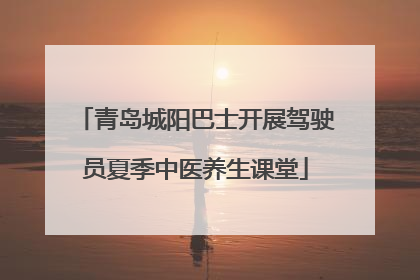 青岛城阳巴士开展驾驶员夏季中医养生课堂