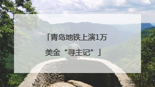 青岛地铁上演1万美金“寻主记”