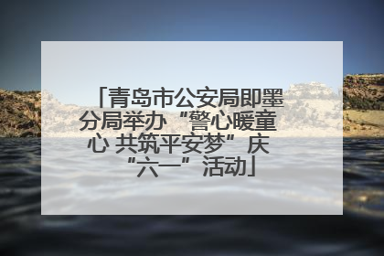 青岛市公安局即墨分局举办“警心暖童心 共筑平安梦”庆“六一”活动