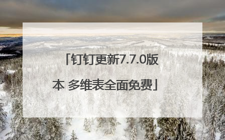 钉钉更新7.7.0版本 多维表全面免费