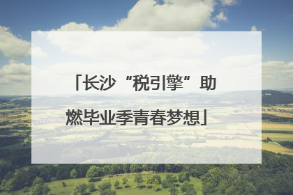 长沙“税引擎”助燃毕业季青春梦想