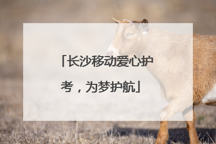 长沙移动爱心护考，为梦护航