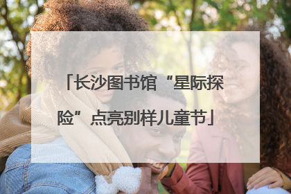 长沙图书馆“星际探险”点亮别样儿童节