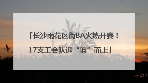 长沙雨花区街BA火热开赛！17支工会队迎“篮”而上