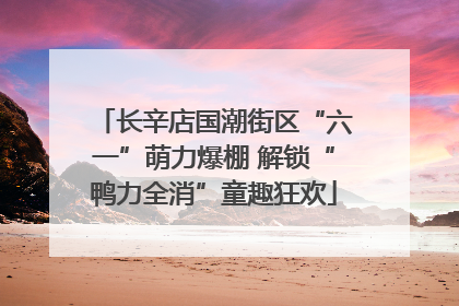 长辛店国潮街区“六一”萌力爆棚 解锁“鸭力全消”童趣狂欢