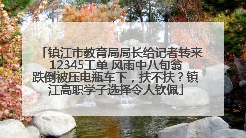 镇江市教育局局长给记者转来12345工单 风雨中八旬翁跌倒被压电瓶车下，扶不扶？镇江高职学子选择令人钦佩