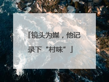 镜头为媒，他记录下“村味”