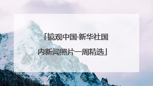 镜观中国·新华社国内新闻照片一周精选