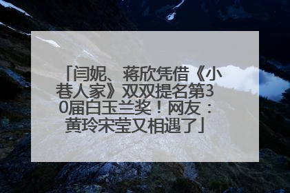 闫妮、蒋欣凭借《小巷人家》双双提名第30届白玉兰奖！网友：黄玲宋莹又相遇了