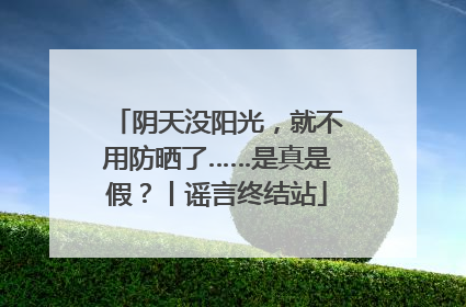 阴天没阳光，就不用防晒了……是真是假？丨谣言终结站